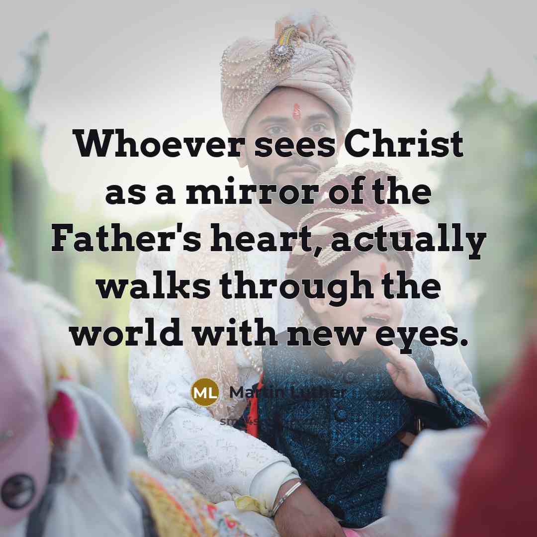 “Whoever sees Christ as a mirror of the Father's heart,…” quote by Martin Luther