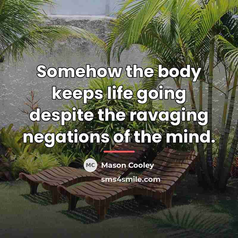 “Somehow the body keeps life going despite the ravaging negations…” quote by Mason Cooley