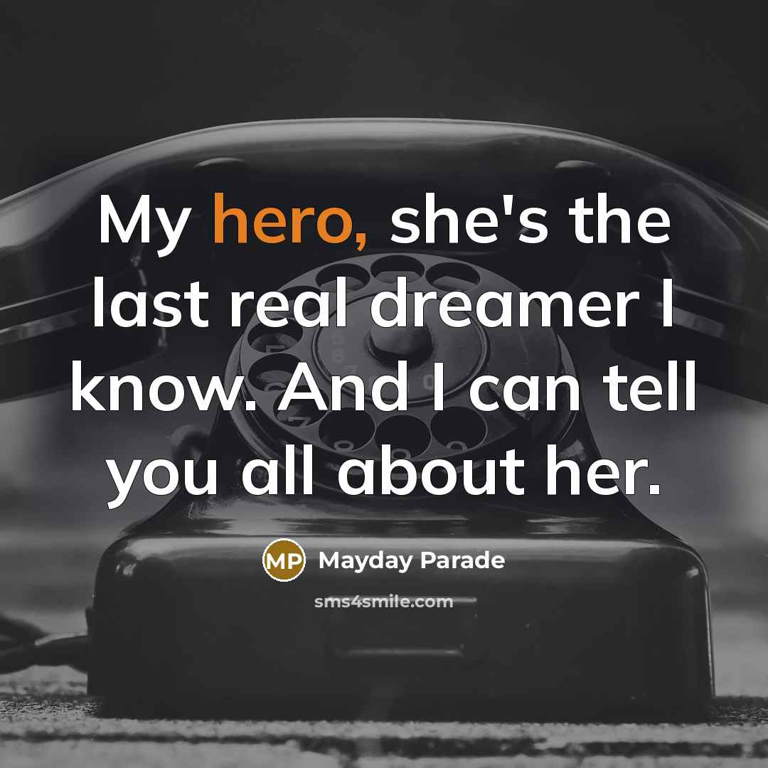 “My hero, she's the last real dreamer I know. And I can tell you all about her.” quote by Mayday Parade