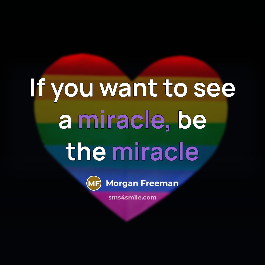 “If you want to see a miracle, be the miracle…” quote by Morgan Freeman