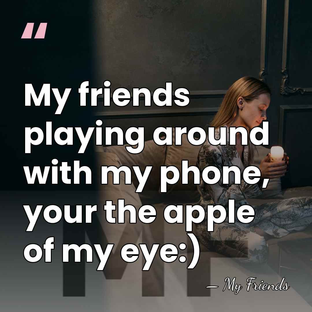 My friends playing around with my phone, your the apple of my&hellip; - My Friends