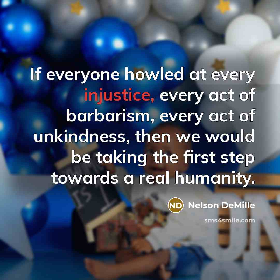 “If everyone howled at every injustice, every act of barbarism,…” quote by Nelson DeMille