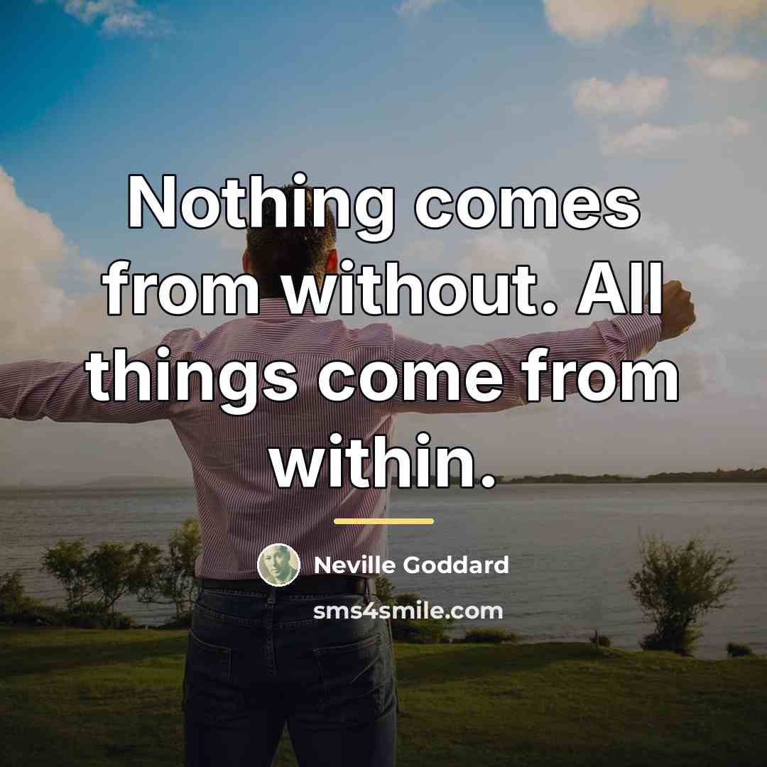 “Nothing comes from without. All things come from within.…” quote by Neville Goddard