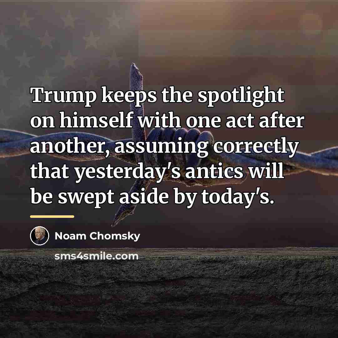 “Trump keeps the spotlight on himself with one act after…” quote by Noam Chomsky