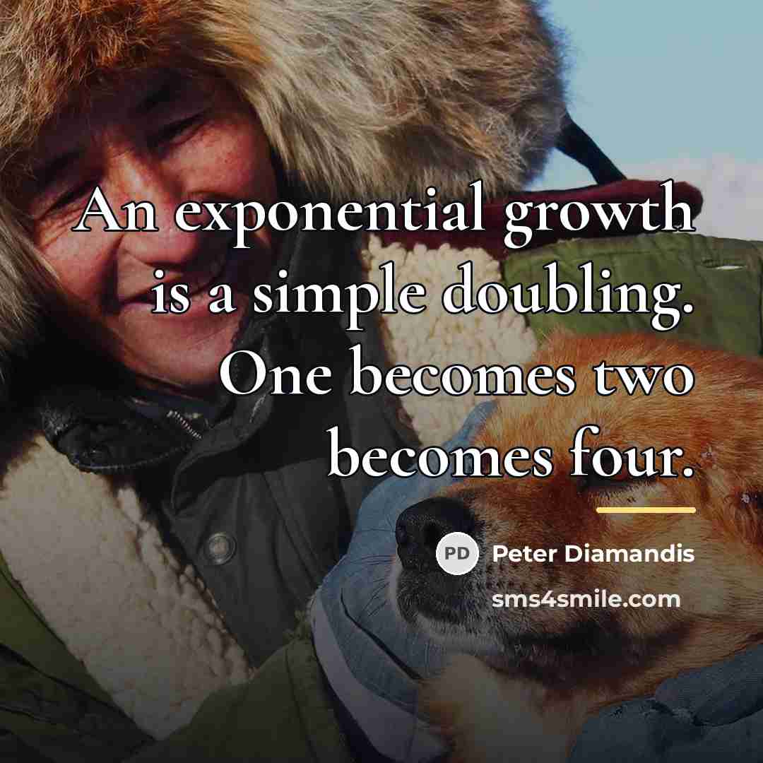 “An exponential growth is a simple doubling. One becomes two…” quote by Peter Diamandis