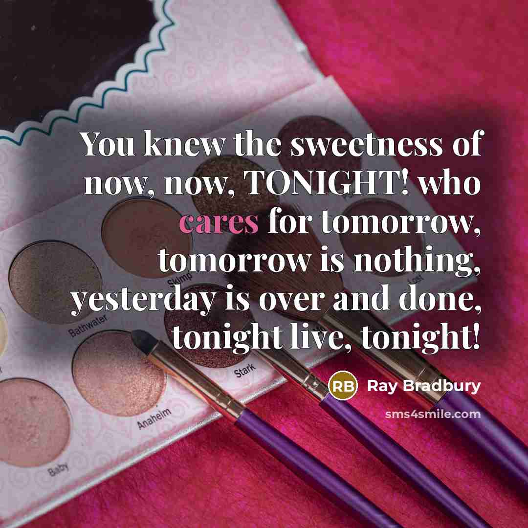 “You knew the sweetness of now, now, TONIGHT! who cares…” quote by Ray Bradbury
