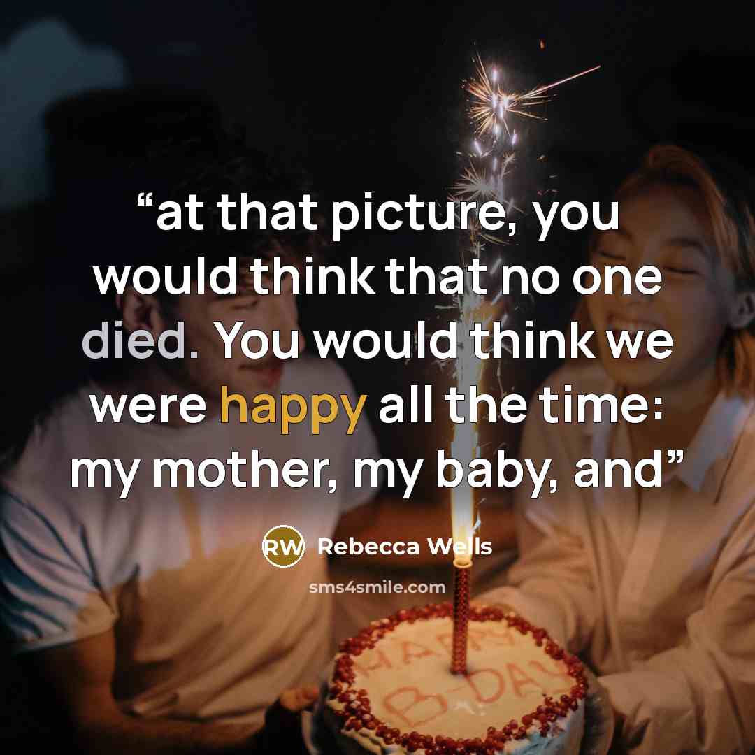 “at that picture, you would think that no one died. You would think we were happy all the time: my mother, my baby, and” quote by Rebecca Wells