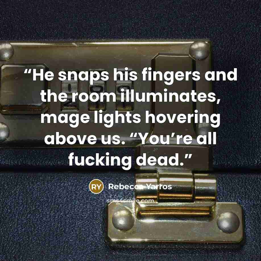 “He snaps his fingers and the room illuminates, mage lights hovering above us. “You’re all fucking dead.” quote by Rebecca Yarros