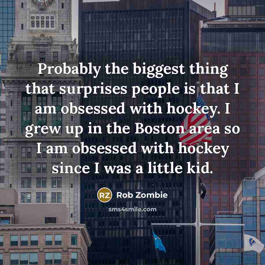 “Probably the biggest thing that surprises people is that I…” quote by Rob Zombie