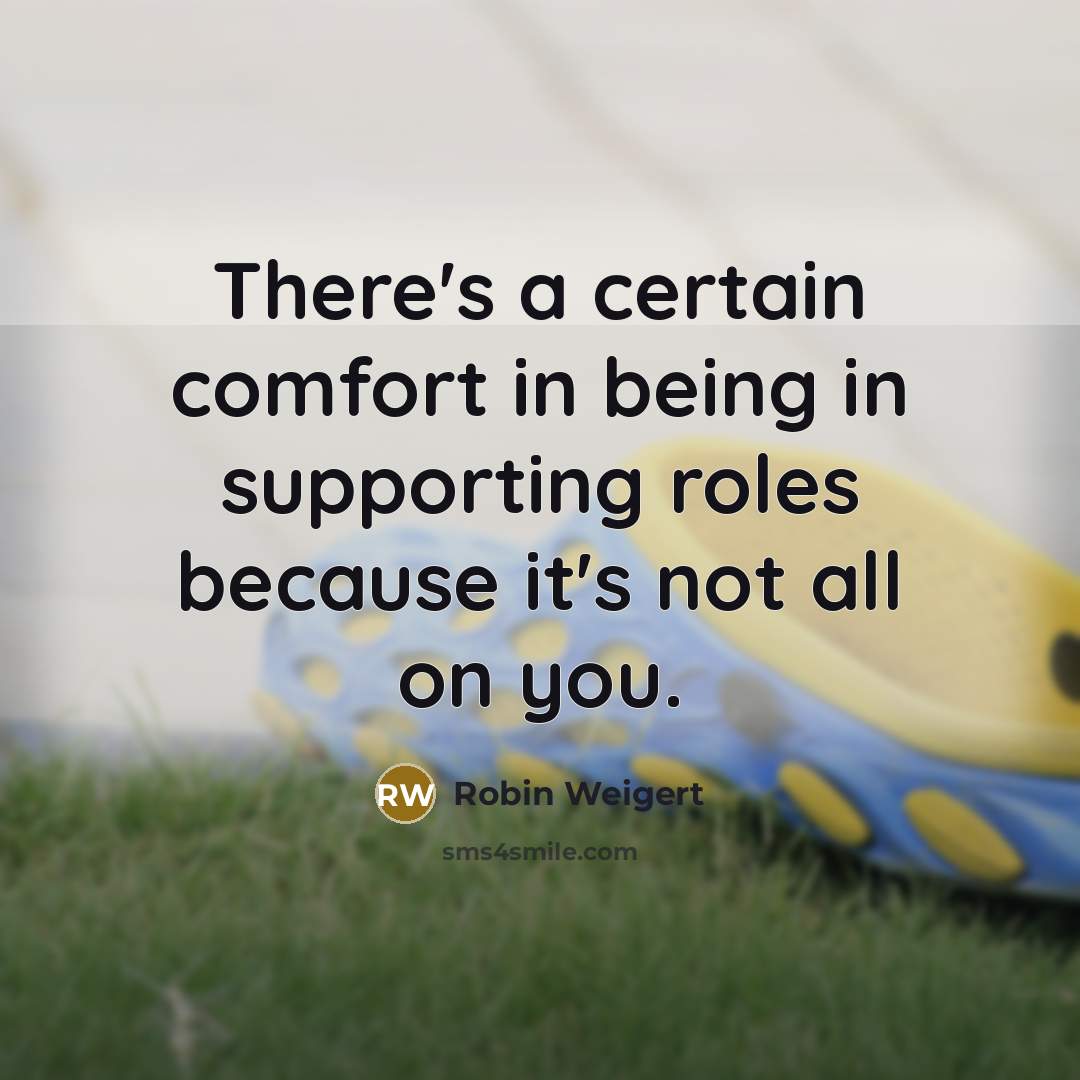 “There's a certain comfort in being in supporting roles because…” quote by Robin Weigert