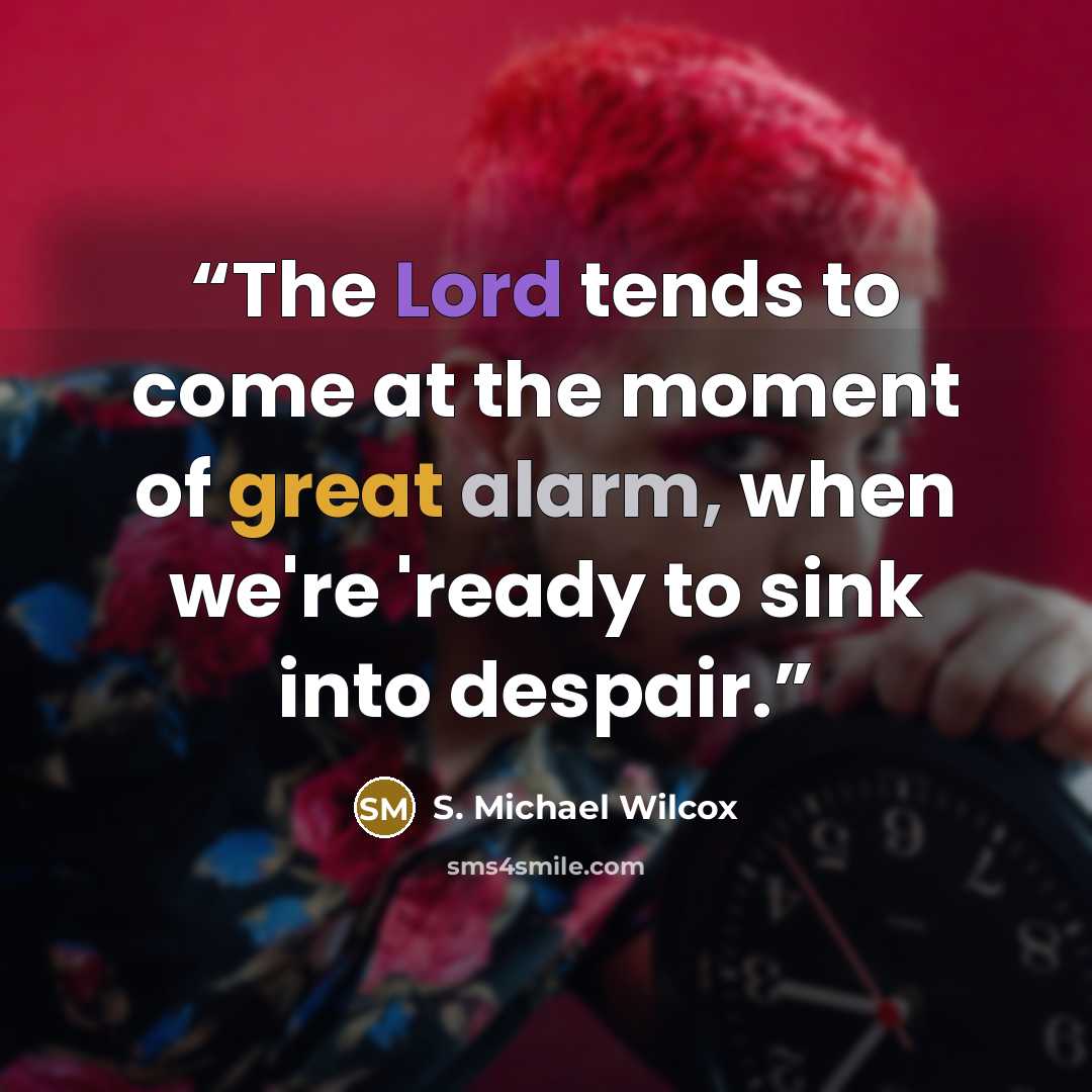 “The Lord tends to come at the moment of great alarm, when we're 'ready to sink into despair.” quote by S. Michael Wilcox