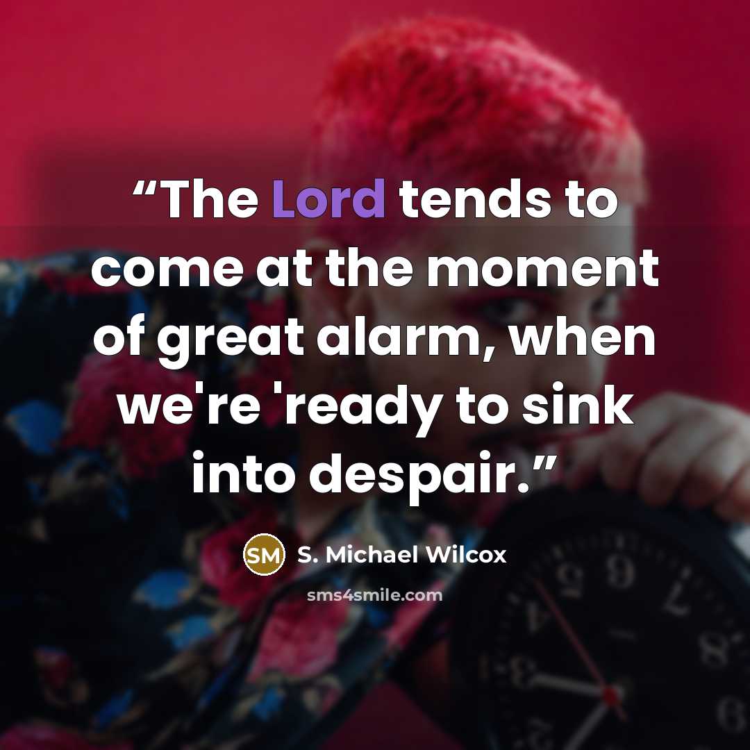 “The Lord tends to come at the moment of great alarm, when we're 'ready to sink into despair.” quote by S. Michael Wilcox