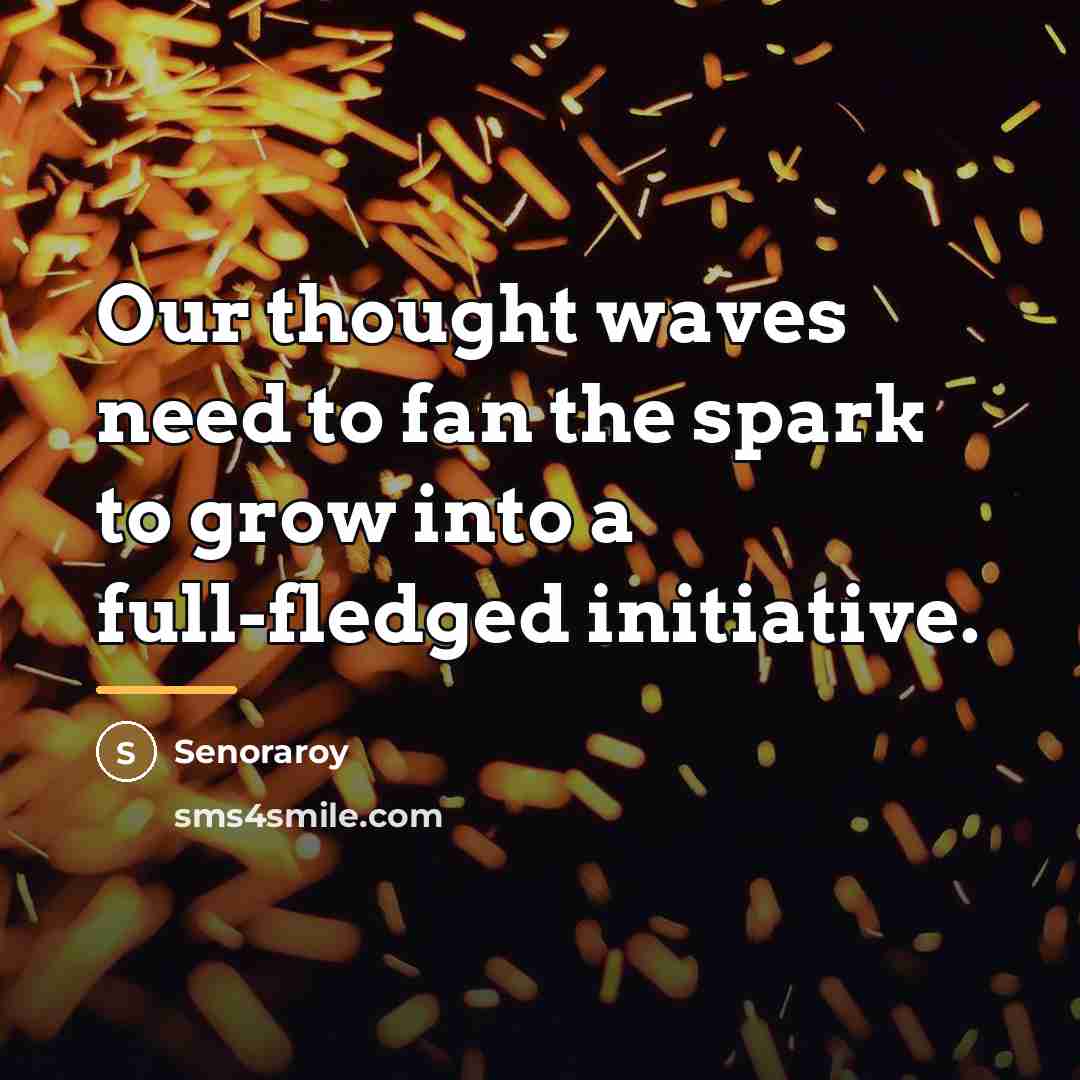 “Our thought waves need to fan the spark to grow…” quote by Senoraroy
