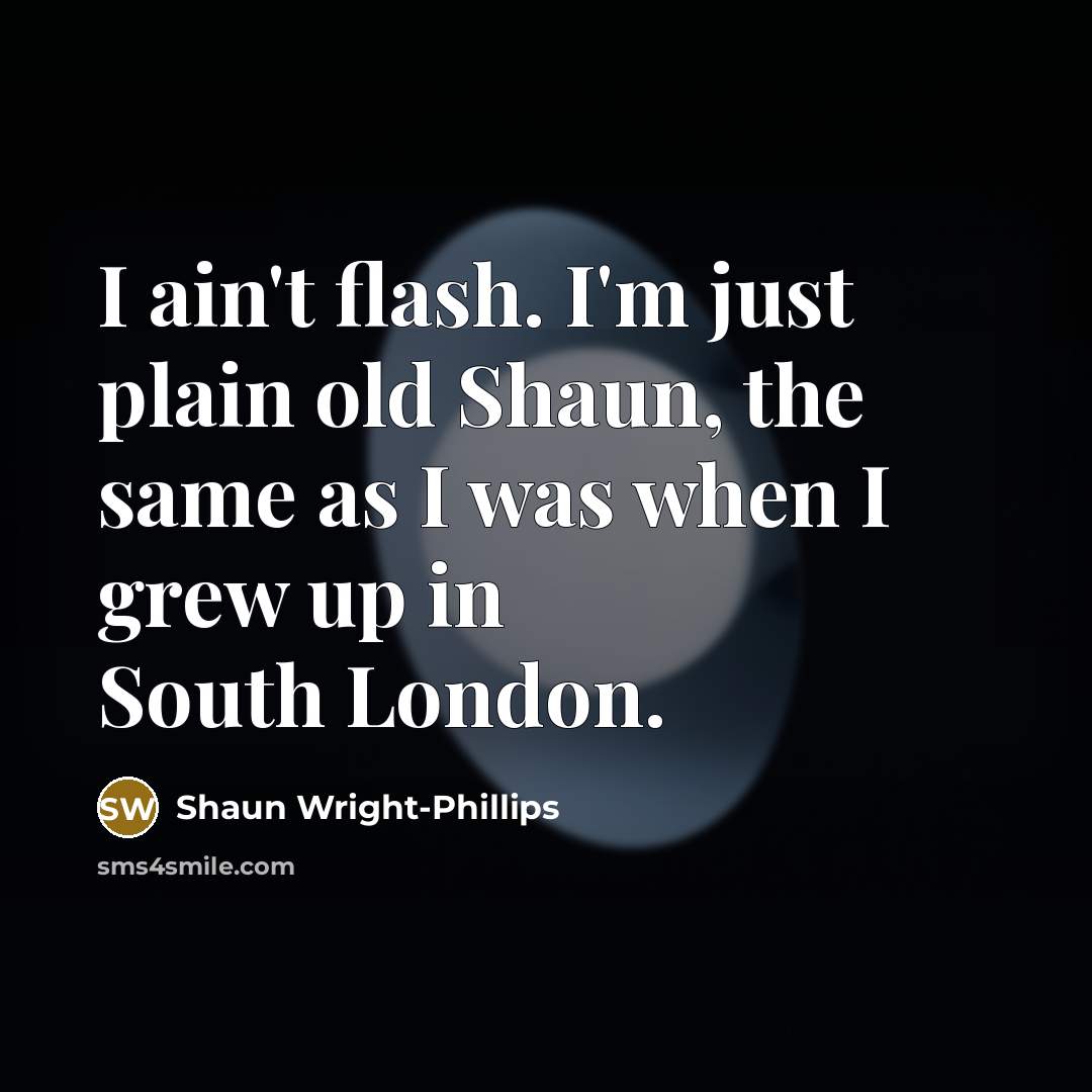 “I ain't flash. I'm just plain old Shaun, the same…” quote by Shaun Wright-Phillips