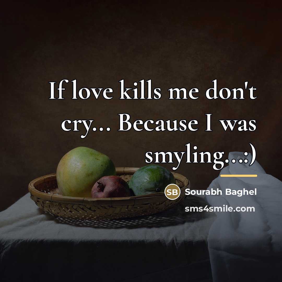 “If love kills me don't cry... Because I was smyling...:)…” quote by Sourabh Baghel