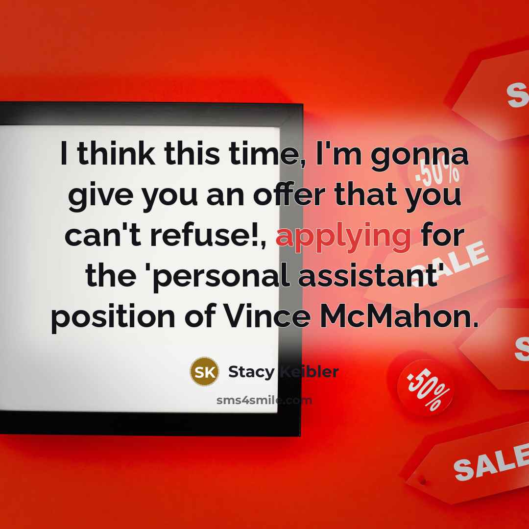 “I think this time, I'm gonna give you an offer that you can't refuse!, applying for the 'personal assistant' position of Vince McMahon.” quote by Stacy Keibler