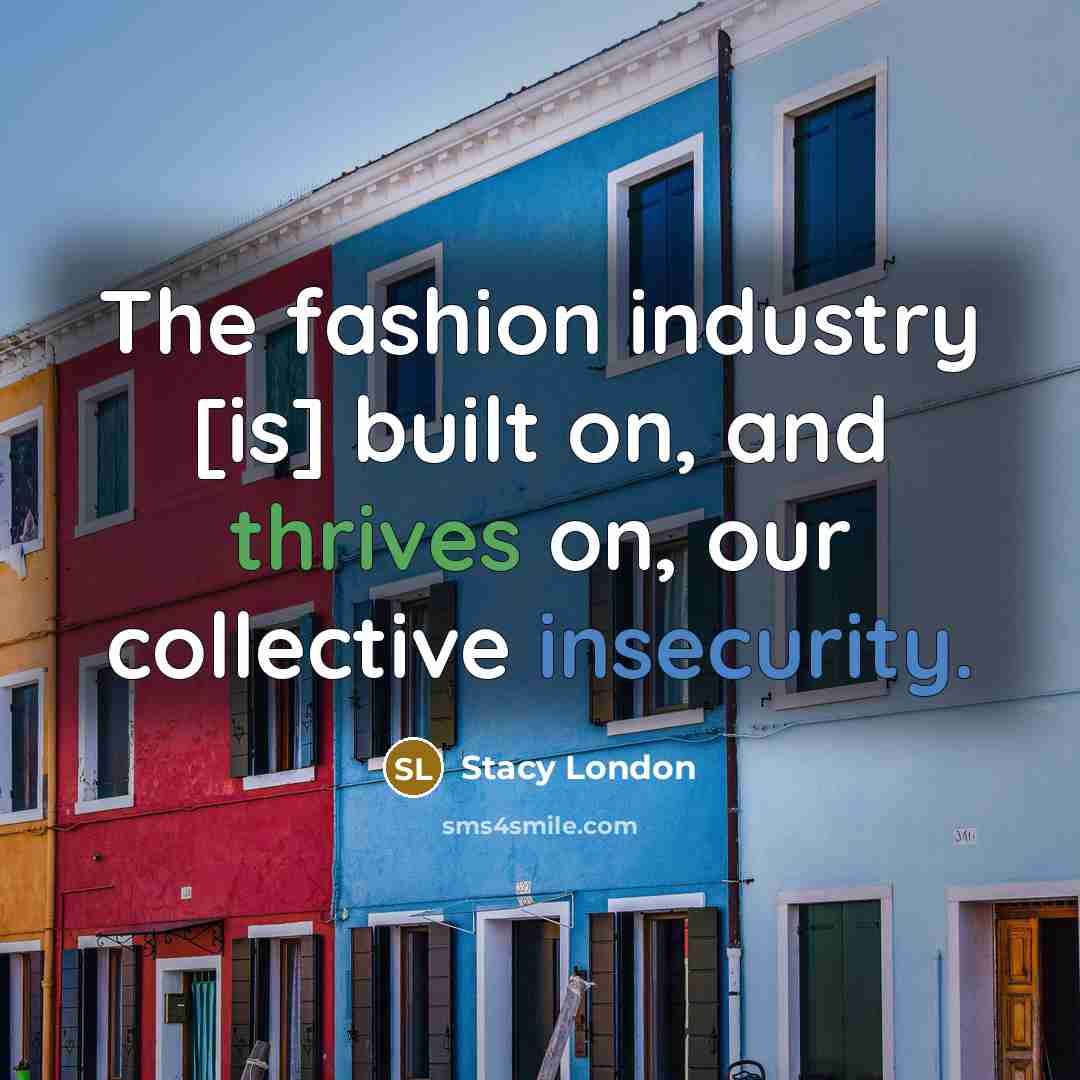 “The fashion industry [is] built on, and thrives on, our…” quote by Stacy London