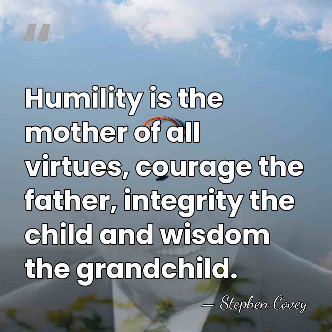 Humility is the mother of all virtues, courage the father, integrity the&hellip; - Stephen Covey