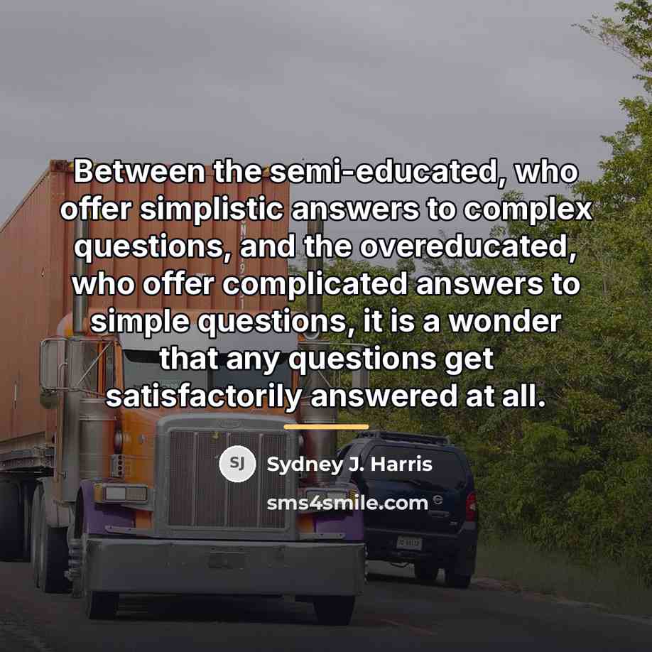 “Between the semi-educated, who offer simplistic answers to complex questions,…” quote by Sydney J. Harris