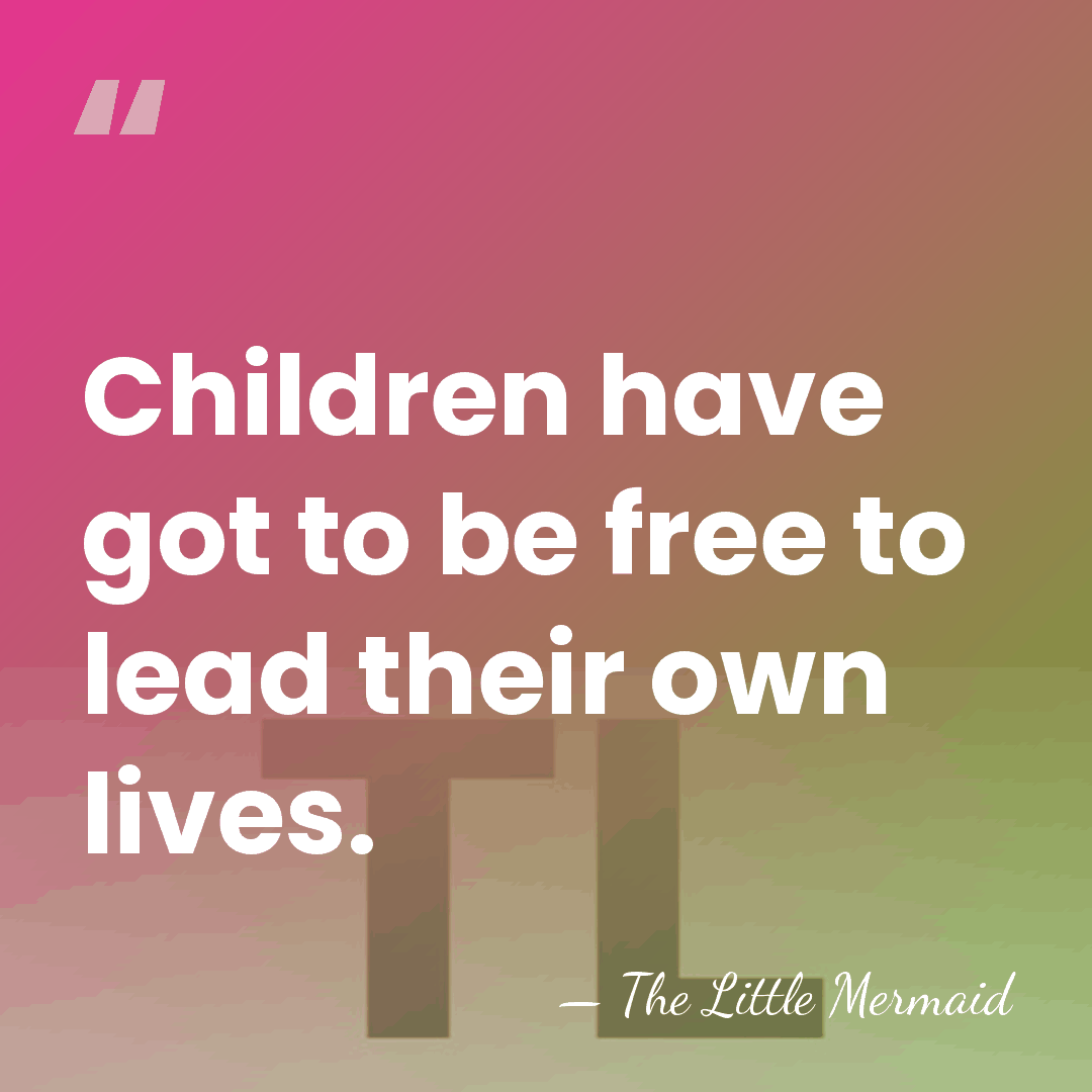 Children have got to be free to lead their own lives. - The Little Mermaid