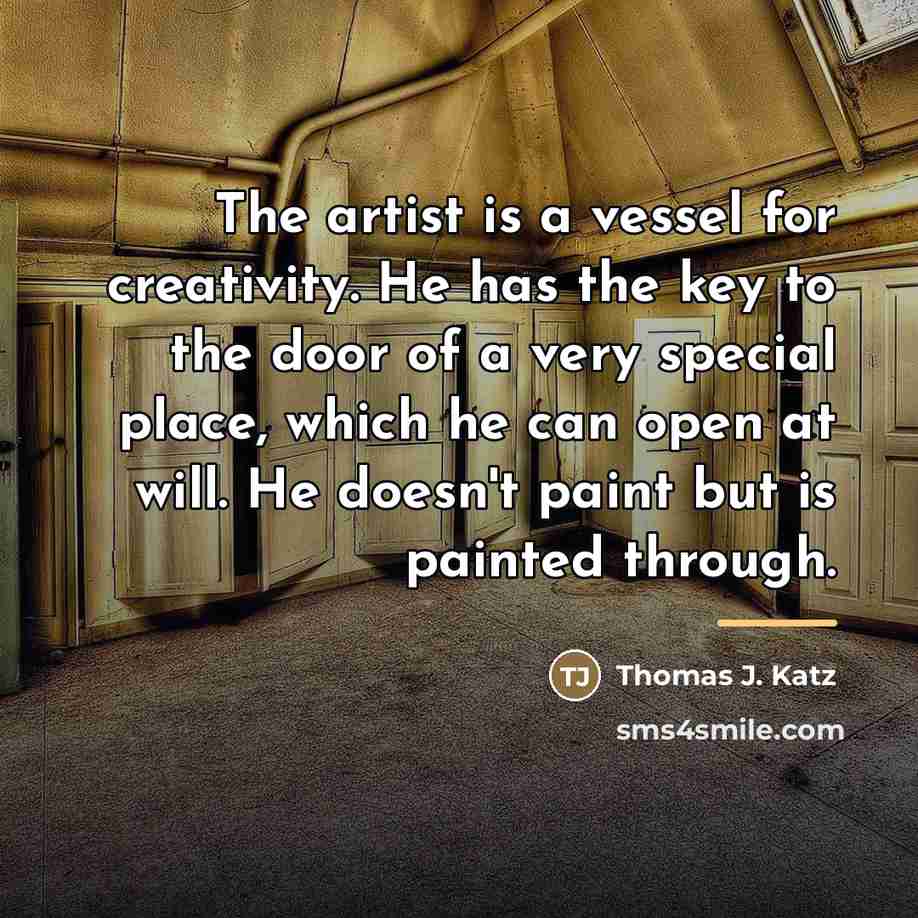“The artist is a vessel for creativity. He has the…” quote by Thomas J. Katz