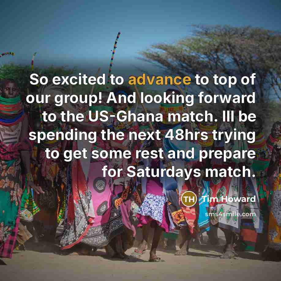 “So excited to advance to top of our group! And looking forward to the US-Ghana match. Ill be spending the next 48hrs trying to get some rest and prepare for Saturdays match.” quote by Tim Howard