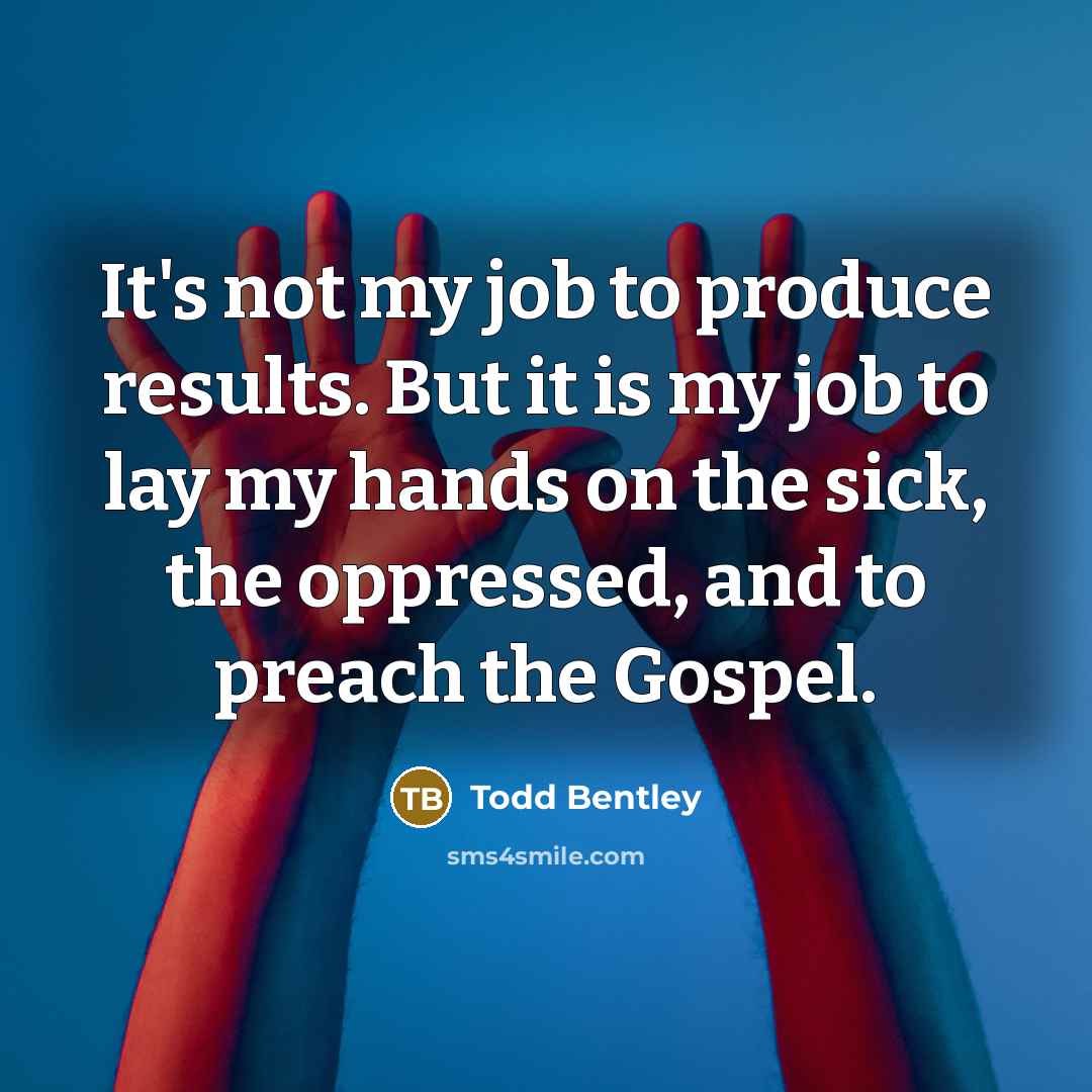 “It's not my job to produce results. But it is…” quote by Todd Bentley