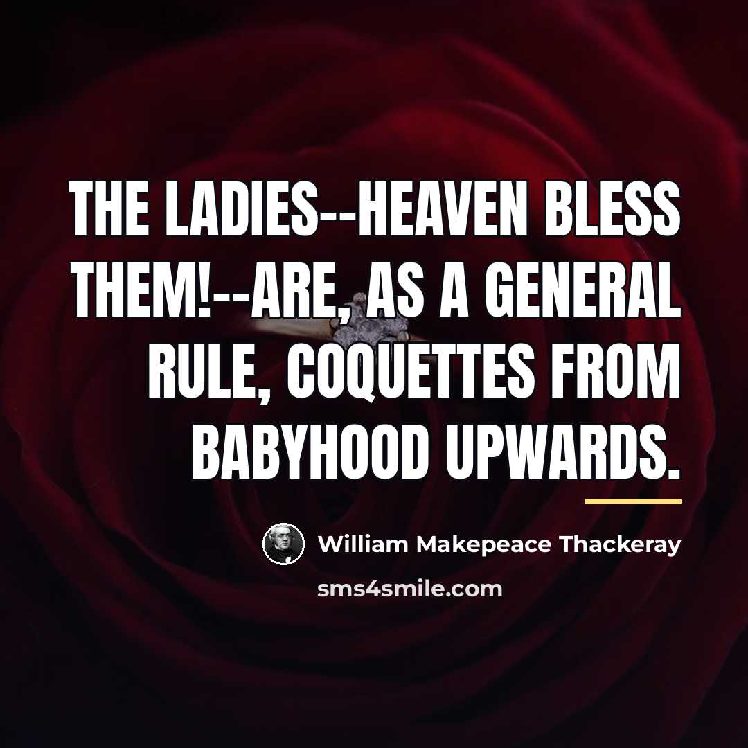 “The ladies--Heaven bless them!--are, as a general rule, coquettes from…” quote by William Makepeace Thackeray