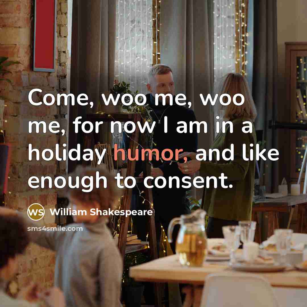 “Come, woo me, woo me, for now I am in…” quote by William Shakespeare