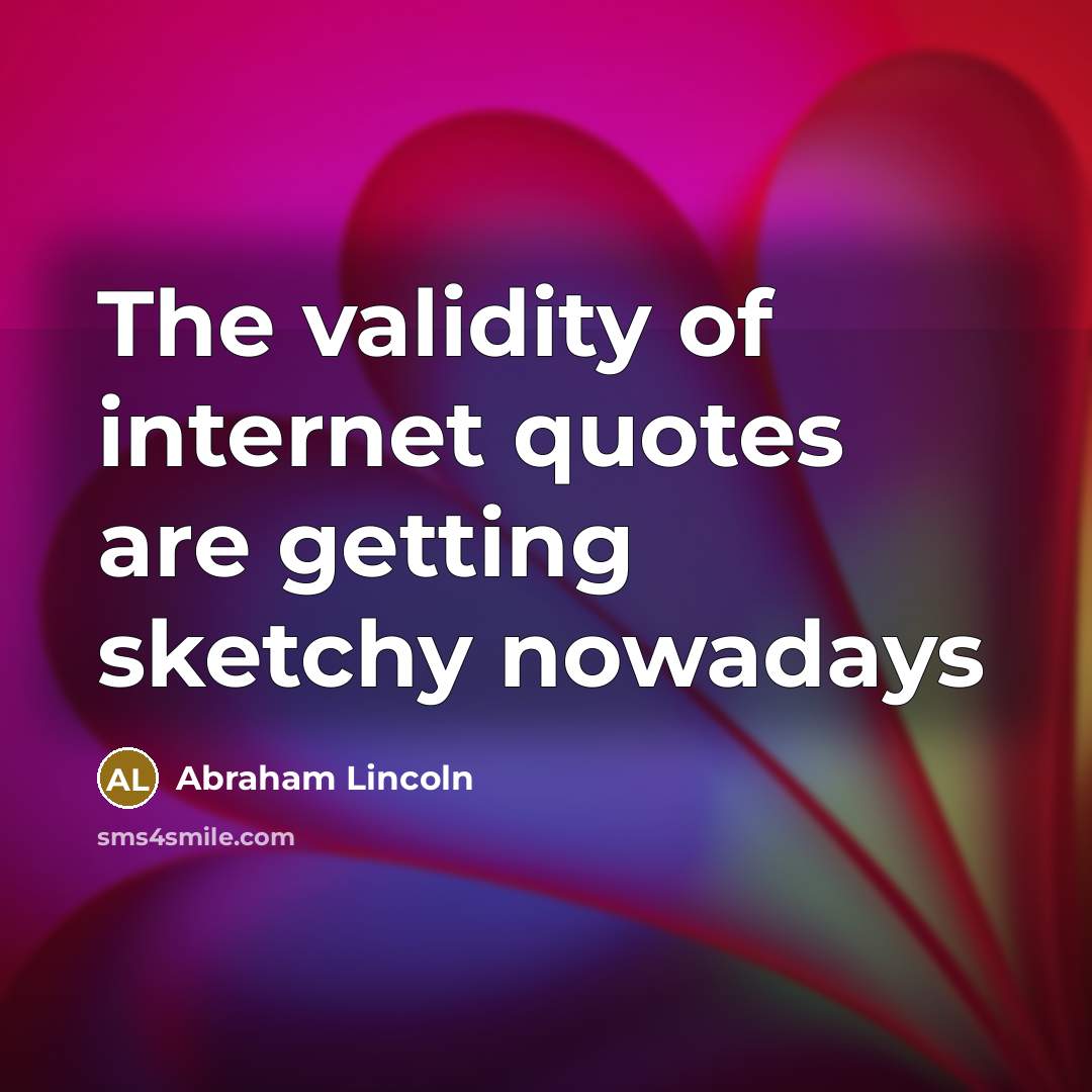 “The validity of internet quotes are getting sketchy nowadays…” quote by Abraham Lincoln