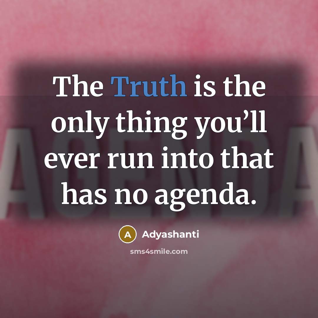 “The Truth is the only thing you’ll ever run into that has no agenda.” quote by Adyashanti