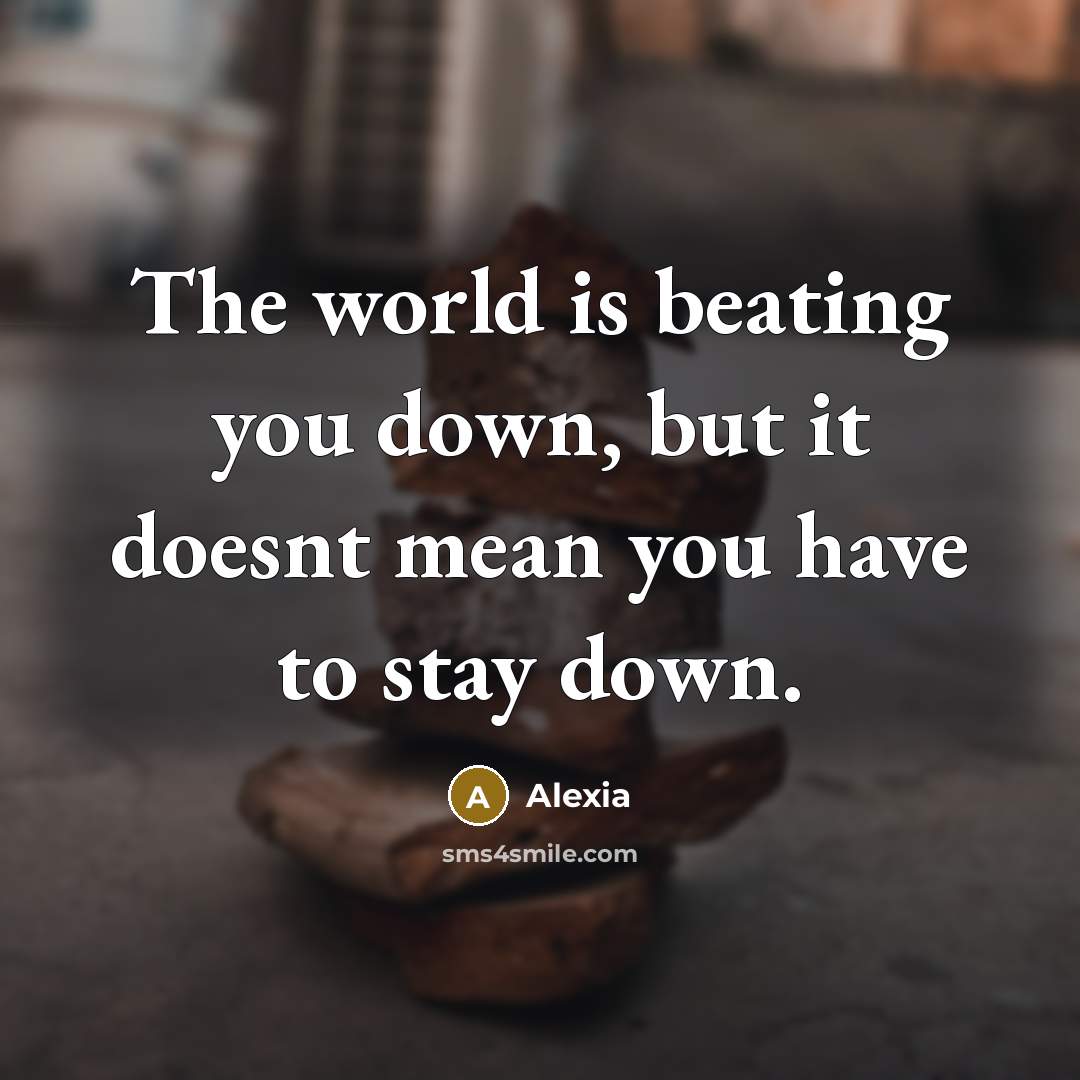 “The world is beating you down, but it doesnt mean you have to stay down.” quote by Alexia