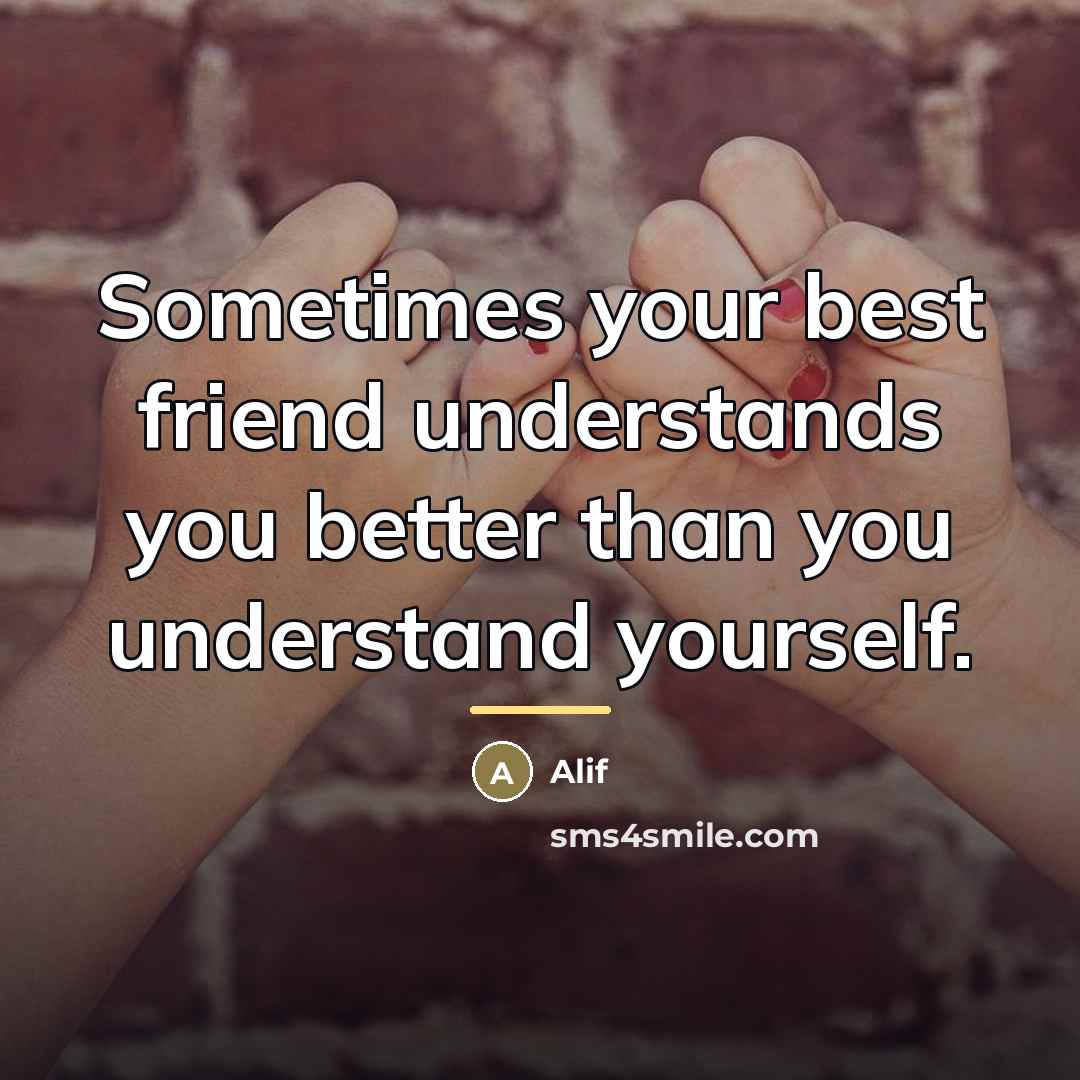 “Sometimes your best friend understands you better than you understand…” quote by Anonymous