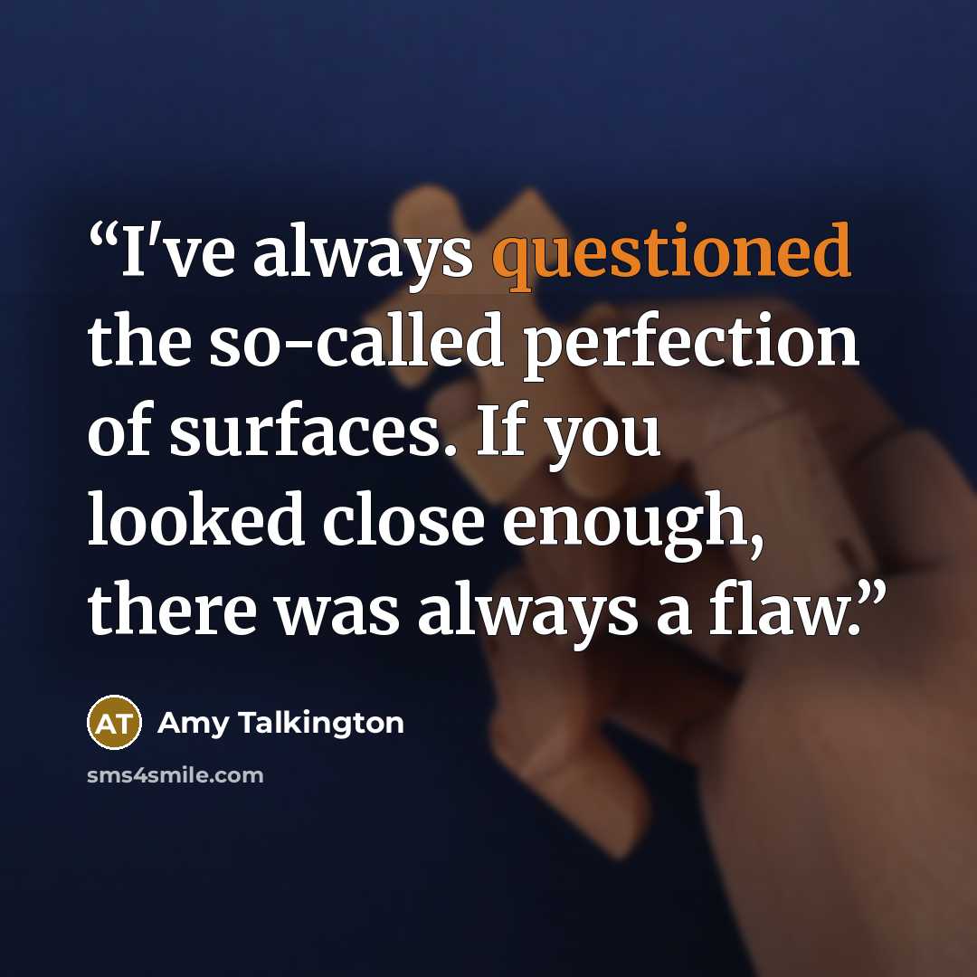 “I've always questioned the so-called perfection of surfaces. If you looked close enough, there was always a flaw.” quote by Amy Talkington