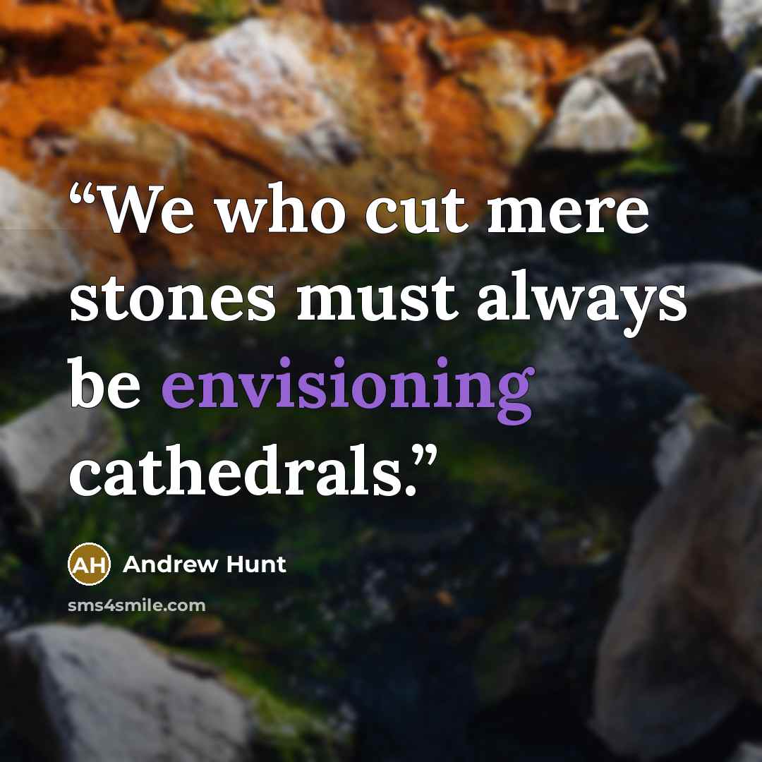 “We who cut mere stones must always be envisioning cathedrals.” quote by Andrew Hunt