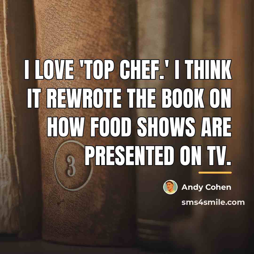 “I love 'Top Chef.' I think it rewrote the book…” quote by Andy Cohen