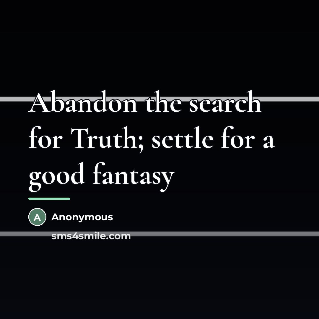 “Abandon the search for Truth; settle for a good fantasy…” quote by Anonymous