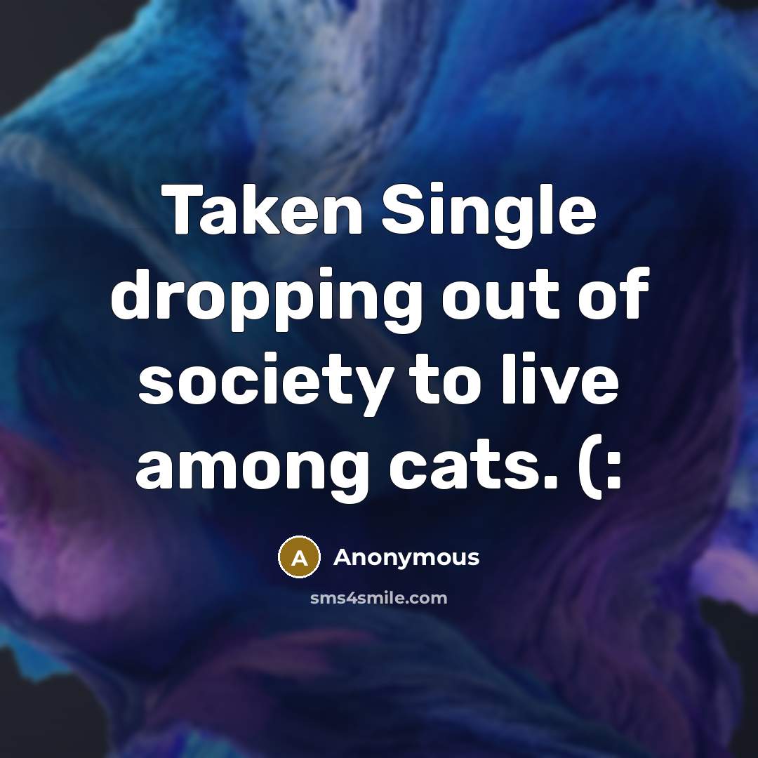 “Taken Single dropping out of society to live among cats.…” quote by Anonymous