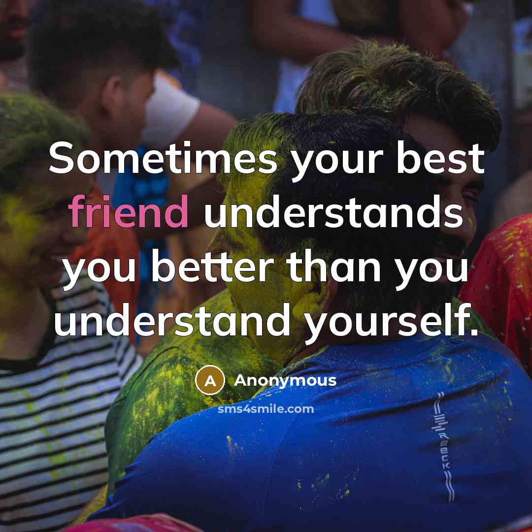 “Sometimes your best friend understands you better than you understand yourself.” quote by Anonymous