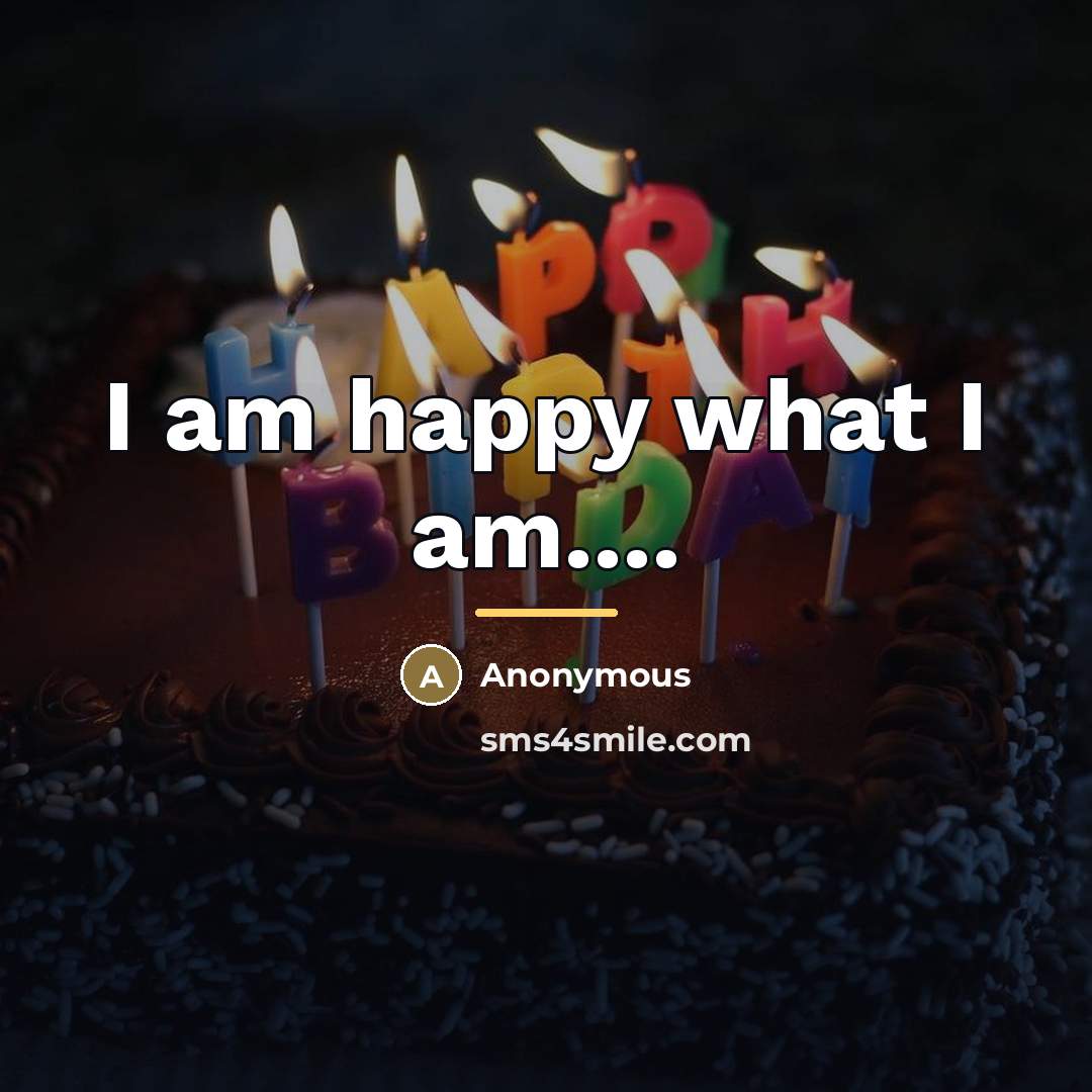 “I am happy what I am....…” quote by Anonymous