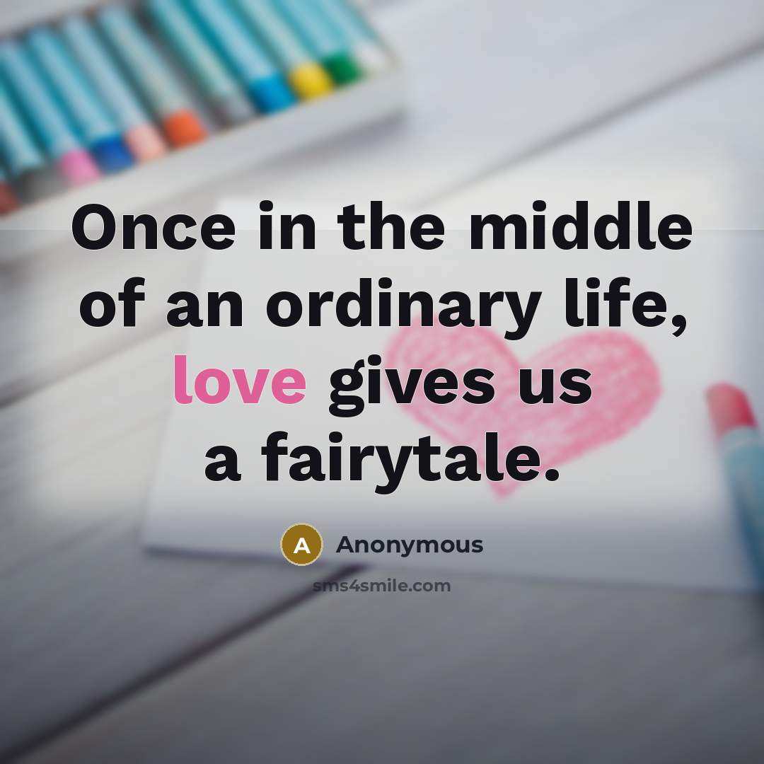 “Once in the middle of an ordinary life, love gives…” quote by Anonymous