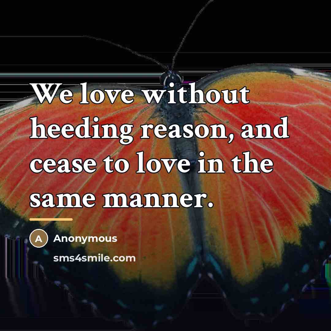 “We love without heeding reason, and cease to love in…” quote by Anonymous