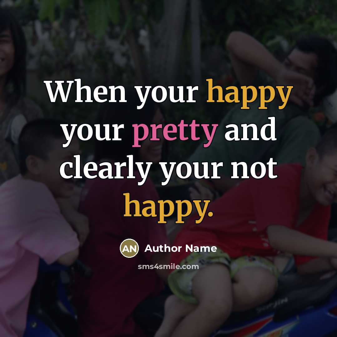 “When your happy your pretty and clearly your not happy.…” quote by Author Name