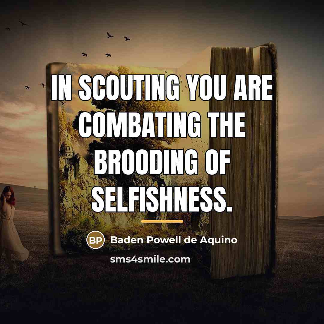 “In Scouting you are combating the brooding of selfishness.…” quote by Baden Powell de Aquino