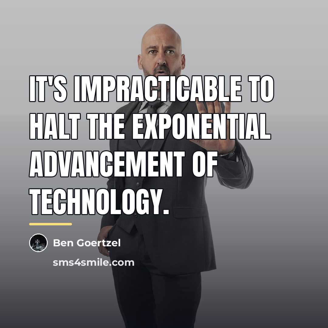 “It's impracticable to halt the exponential advancement of technology.…” quote by Ben Goertzel