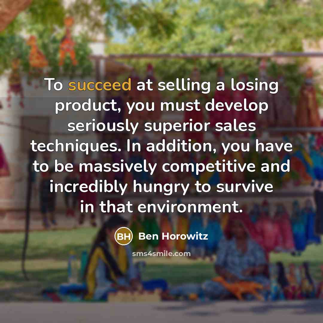 “To succeed at selling a losing product, you must develop…” quote by Ben Horowitz