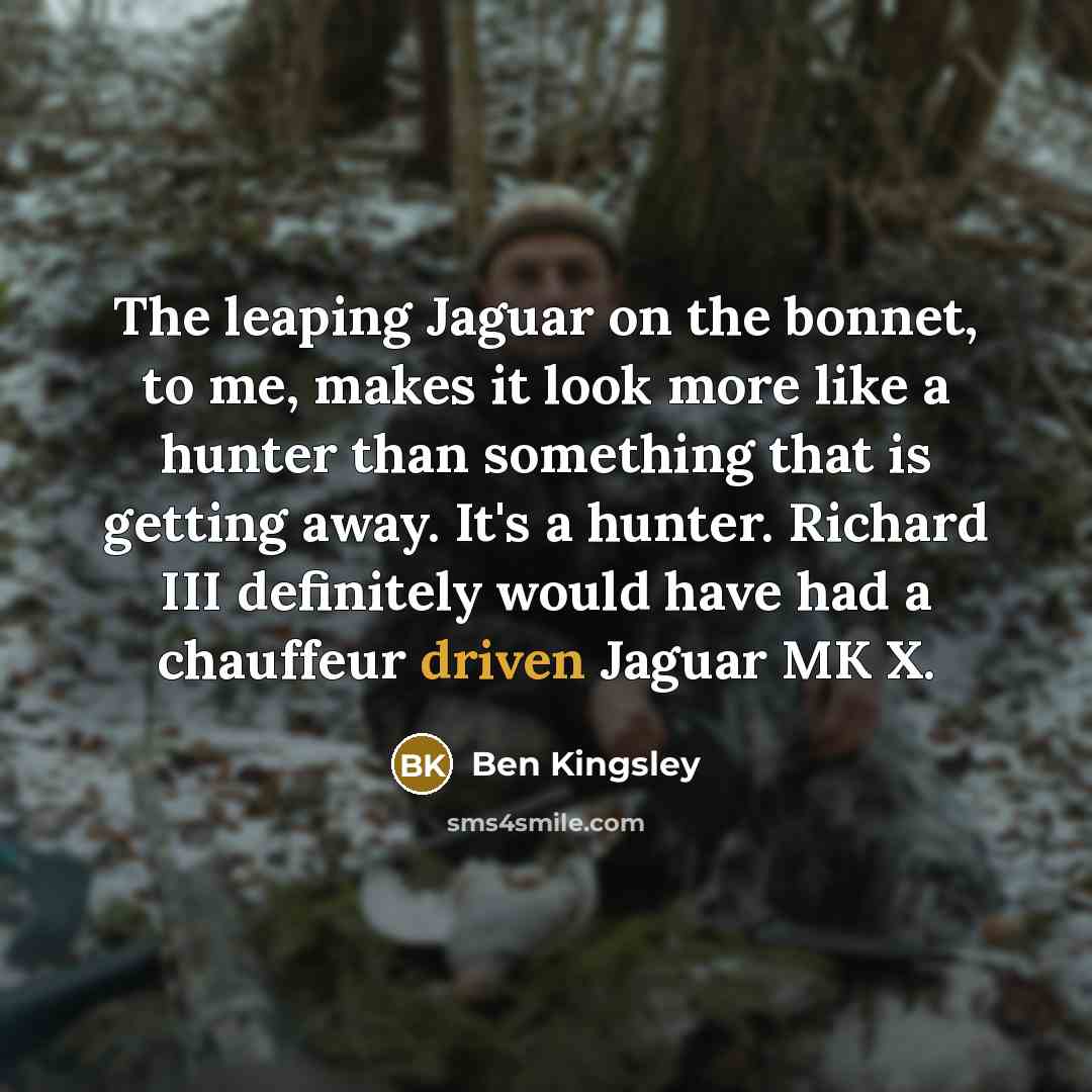 “The leaping Jaguar on the bonnet, to me, makes it…” quote by Ben Kingsley