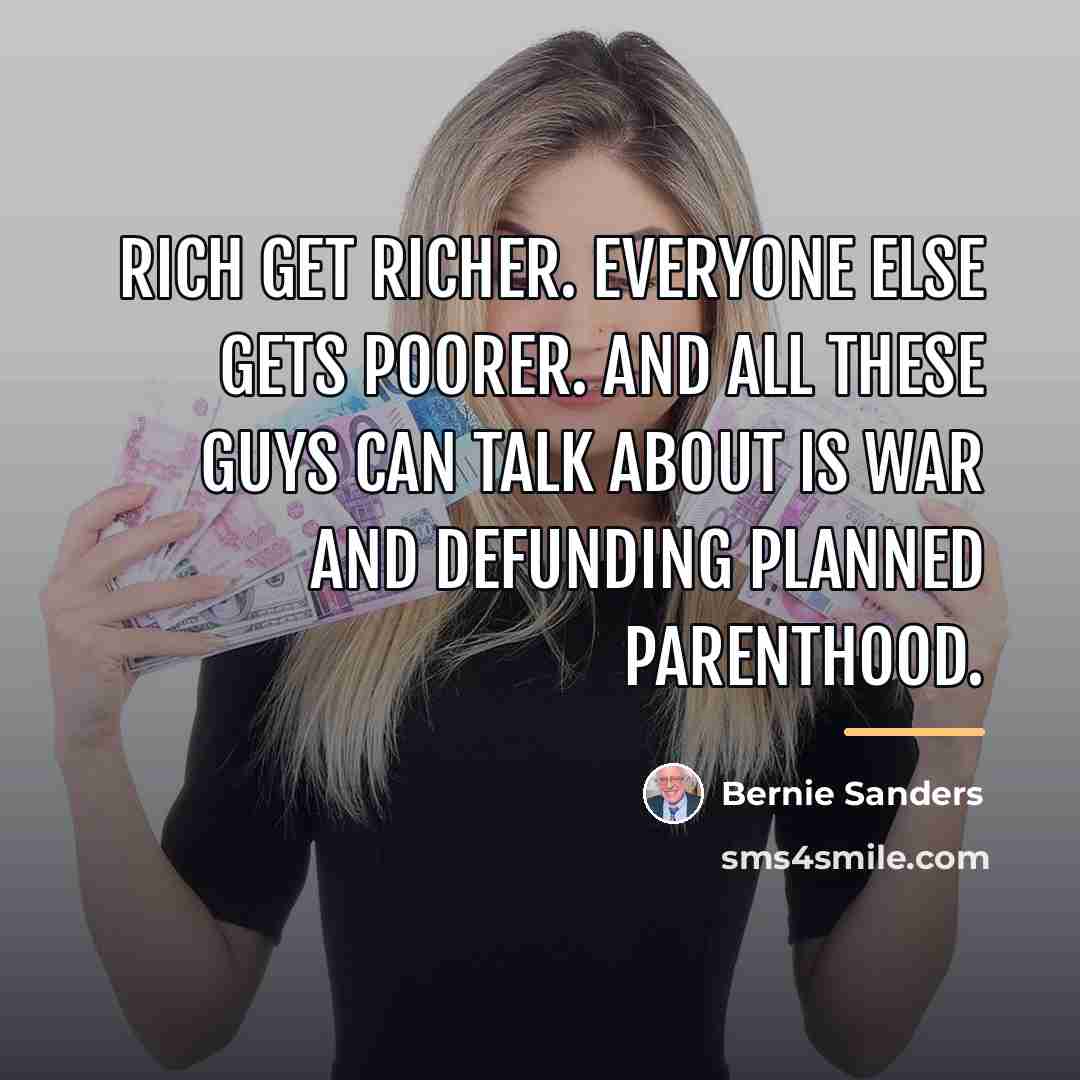 “Rich get richer. Everyone else gets poorer. And all these…” quote by Bernie Sanders