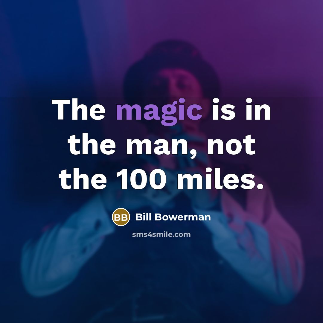“The magic is in the man, not the 100 miles.…” quote by Bill Bowerman