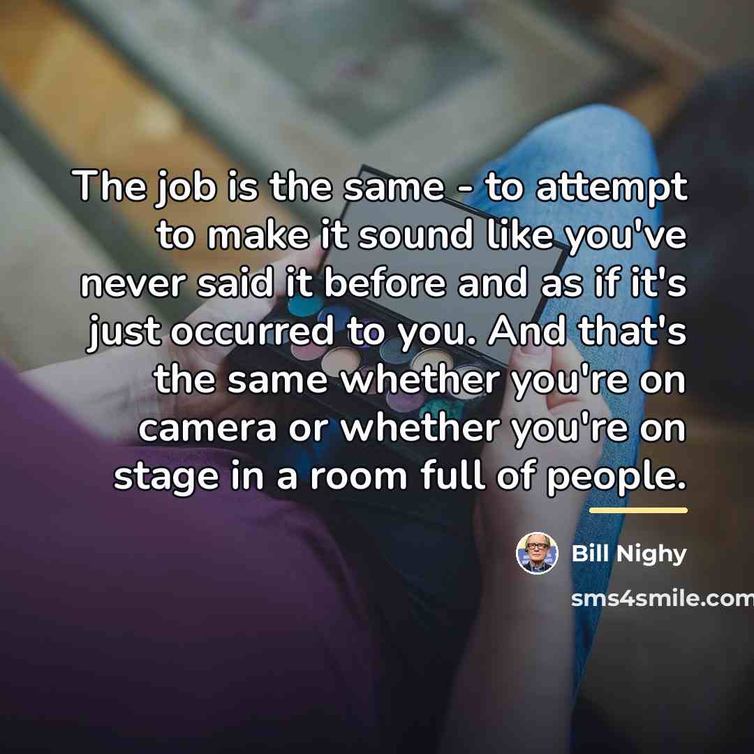 “The job is the same - to attempt to make…” quote by Bill Nighy